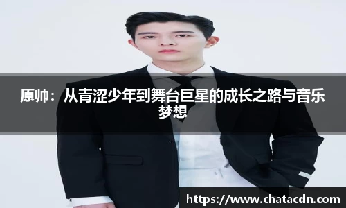 原帅:从青涩少年到舞台巨星的成长之路与音乐梦想